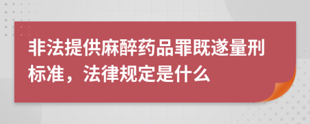 非法提供麻醉药品罪既遂量刑标准，法律规定是什么