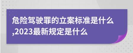 危险驾驶罪的立案标准是什么,2023最新规定是什么