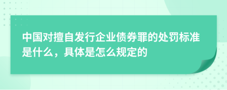 中国对擅自发行企业债券罪的处罚标准是什么，具体是怎么规定的