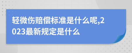 轻微伤赔偿标准是什么呢,2023最新规定是什么