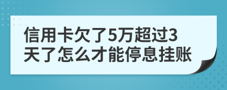 信用卡欠了5万超过3天了怎么才能停息挂账