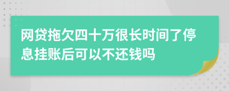 网贷拖欠四十万很长时间了停息挂账后可以不还钱吗