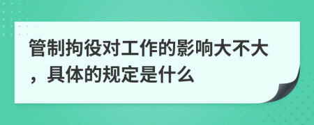 管制拘役对工作的影响大不大，具体的规定是什么