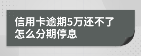 信用卡逾期5万还不了怎么分期停息