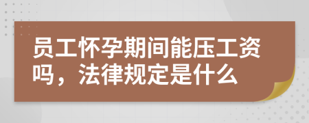 员工怀孕期间能压工资吗，法律规定是什么