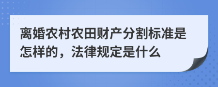 离婚农村农田财产分割标准是怎样的，法律规定是什么