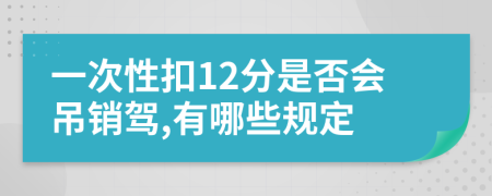 一次性扣12分是否会吊销驾,有哪些规定