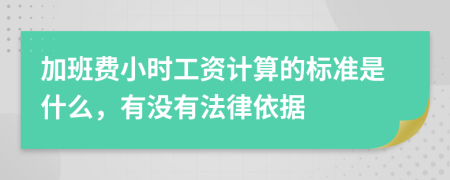 加班费小时工资计算的标准是什么，有没有法律依据