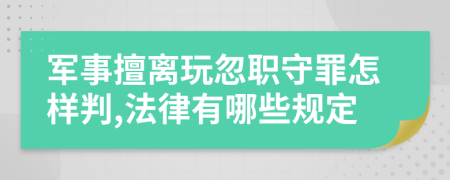 军事擅离玩忽职守罪怎样判,法律有哪些规定