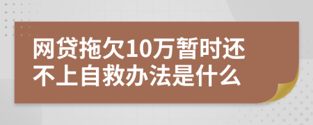 网贷拖欠10万暂时还不上自救办法是什么