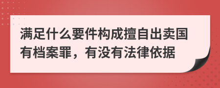 满足什么要件构成擅自出卖国有档案罪，有没有法律依据