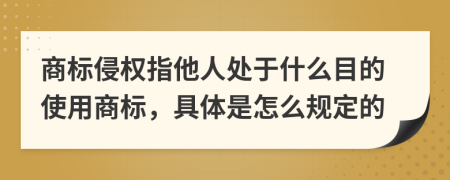 商标侵权指他人处于什么目的使用商标，具体是怎么规定的