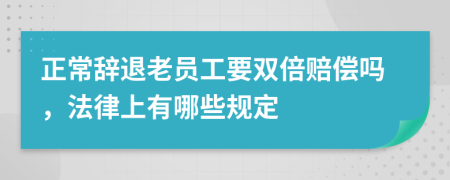 正常辞退老员工要双倍赔偿吗，法律上有哪些规定