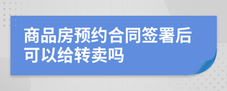 商品房预约合同签署后可以给转卖吗