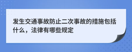 发生交通事故防止二次事故的措施包括什么，法律有哪些规定