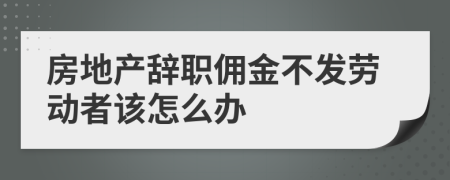房地产辞职佣金不发劳动者该怎么办