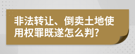 非法转让、倒卖土地使用权罪既遂怎么判?