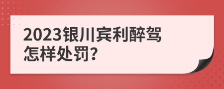 2023银川宾利醉驾怎样处罚？