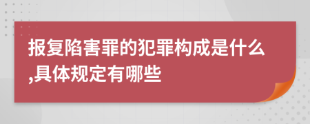 报复陷害罪的犯罪构成是什么,具体规定有哪些