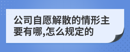 公司自愿解散的情形主要有哪,怎么规定的