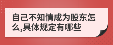 自己不知情成为股东怎么,具体规定有哪些