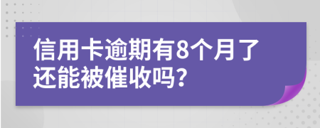 信用卡逾期有8个月了还能被催收吗？