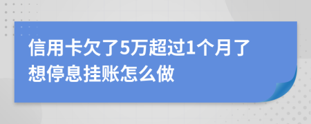 信用卡欠了5万超过1个月了想停息挂账怎么做
