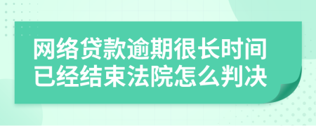 网络贷款逾期很长时间已经结束法院怎么判决