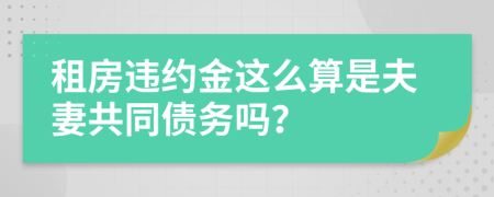 租房违约金这么算是夫妻共同债务吗？