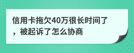 信用卡拖欠40万很长时间了，被起诉了怎么协商