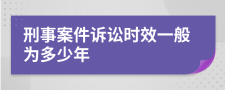 刑事案件诉讼时效一般为多少年