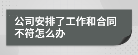 公司安排了工作和合同不符怎么办