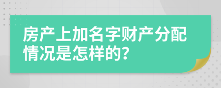 房产上加名字财产分配情况是怎样的？