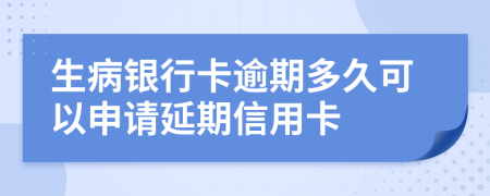 生病银行卡逾期多久可以申请延期信用卡
