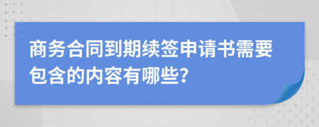 商务合同到期续签申请书需要包含的内容有哪些？