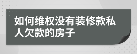 如何维权没有装修款私人欠款的房子