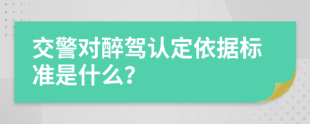 交警对醉驾认定依据标准是什么？