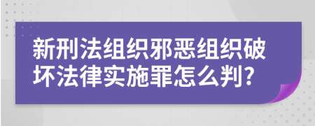 新刑法组织邪恶组织破坏法律实施罪怎么判?