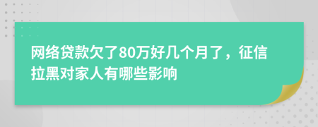 网络贷款欠了80万好几个月了，征信拉黑对家人有哪些影响