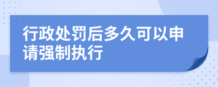 行政处罚后多久可以申请强制执行