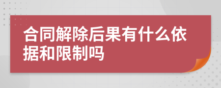 合同解除后果有什么依据和限制吗