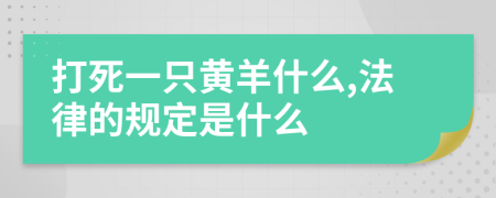 打死一只黄羊什么,法律的规定是什么