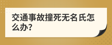 交通事故撞死无名氏怎么办？