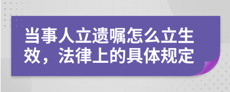 当事人立遗嘱怎么立生效，法律上的具体规定