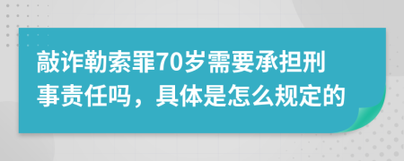 敲诈勒索罪70岁需要承担刑事责任吗，具体是怎么规定的