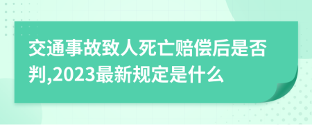 交通事故致人死亡赔偿后是否判,2023最新规定是什么
