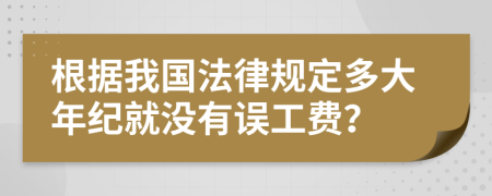 根据我国法律规定多大年纪就没有误工费？