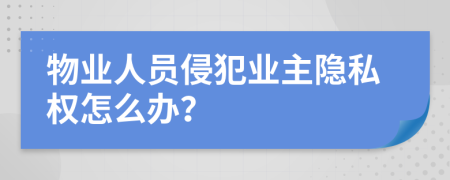 物业人员侵犯业主隐私权怎么办？