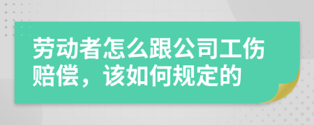 劳动者怎么跟公司工伤赔偿，该如何规定的