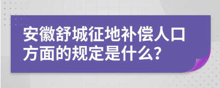 安徽舒城征地补偿人口方面的规定是什么？